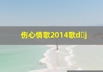 伤心情歌2014歌d j